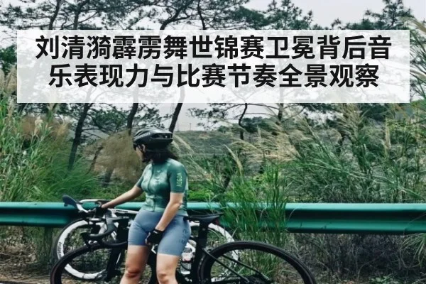 刘清漪霹雳舞世锦赛卫冕背后音乐表现力与比赛节奏全景观察